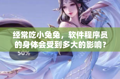 经常吃小兔兔，软件程序员的身体会受到多大的影响？——深度解析