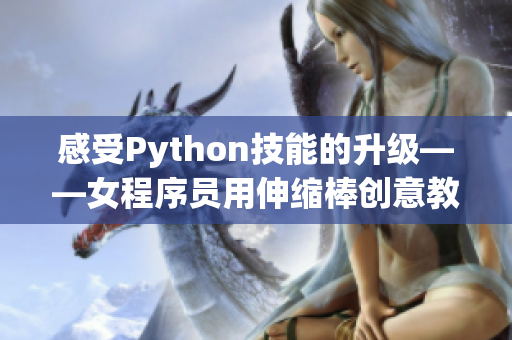 感受Python技能的升级——女程序员用伸缩棒创意教学视频