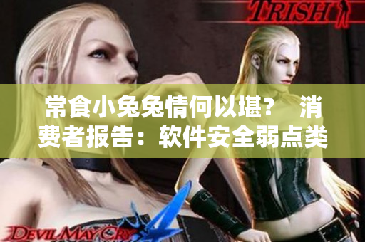 常食小兔兔情何以堪？  消费者报告：软件安全弱点类比独门秘方