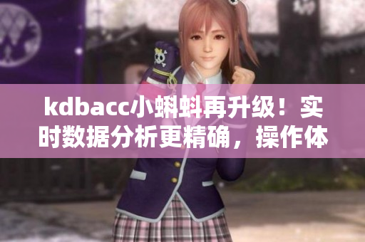 kdbacc小蝌蚪再升级！实时数据分析更精确，操作体验更流畅