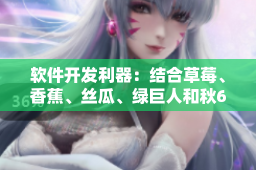 软件开发利器:结合草莓、香蕉、丝瓜、绿巨人和秋6的工具介绍 软件开发利器:结合草莓、香蕉、丝瓜、绿巨人和秋6的工具介绍