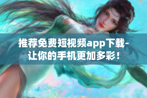 推荐免费短视频app下载-让你的手机更加多彩！