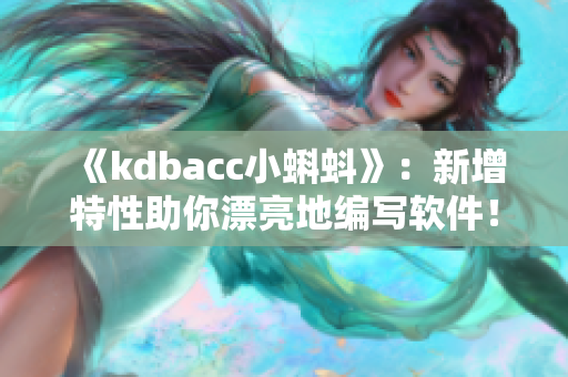 《kdbacc小蝌蚪》：新增特性助你漂亮地编写软件！
