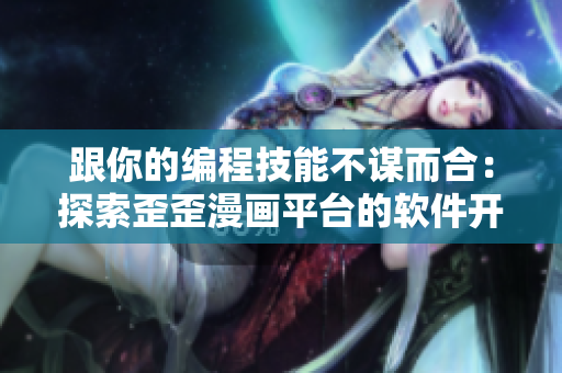 跟你的编程技能不谋而合：探索歪歪漫画平台的软件开发背后
