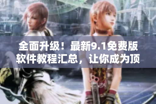 全面升级！最新9.1免费版软件教程汇总，让你成为顶尖程序员