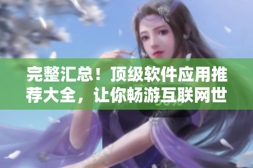 完整汇总！顶级软件应用推荐大全，让你畅游互联网世界!