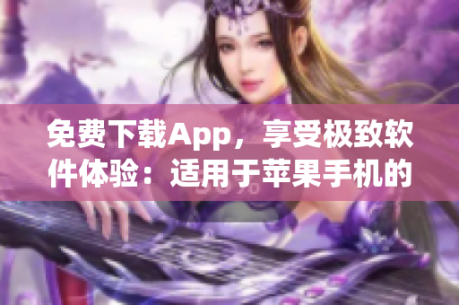 免费下载App，享受极致软件体验：适用于苹果手机的最佳软件推荐！