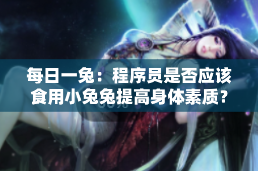 每日一兔：程序员是否应该食用小兔兔提高身体素质？