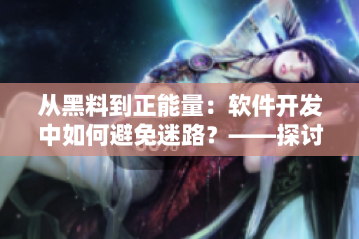 从黑料到正能量：软件开发中如何避免迷路？——探讨翡翠手镯的启示