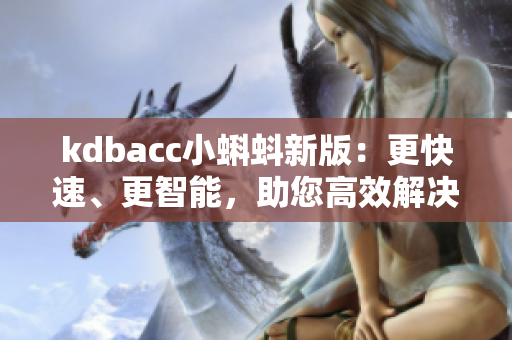 kdbacc小蝌蚪新版：更快速、更智能，助您高效解决软件开发难题！
