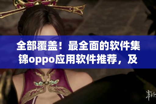 全部覆盖！最全面的软件集锦oppo应用软件推荐，及时了解软件开发进展