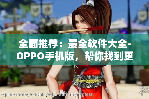 全面推荐：最全软件大全-OPPO手机版，帮你找到更多好用软件！