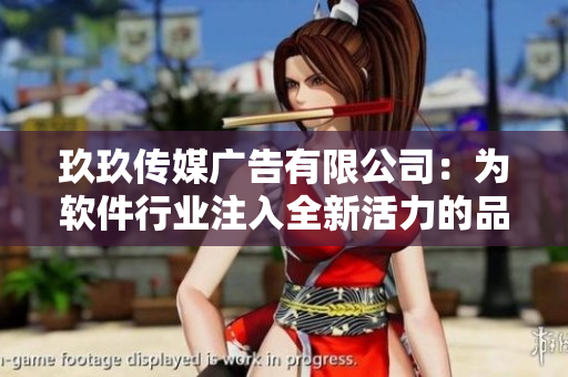 玖玖传媒广告有限公司：为软件行业注入全新活力的品牌实力！