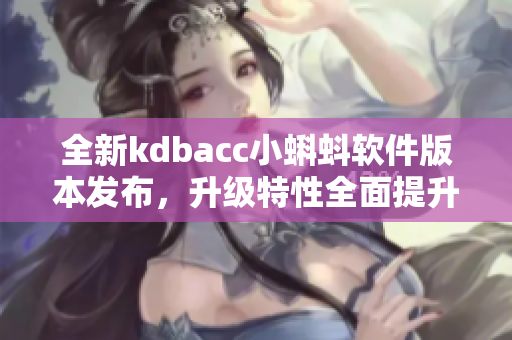 全新kdbacc小蝌蚪软件版本发布，升级特性全面提升用户体验