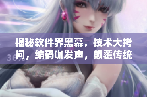 揭秘软件界黑幕，技术大拷问，编码咖发声，颠覆传统认知