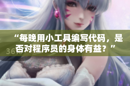 “每晚用小工具编写代码，是否对程序员的身体有益？”