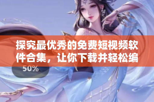 探究最优秀的免费短视频软件合集，让你下载并轻松编辑你的视频作品