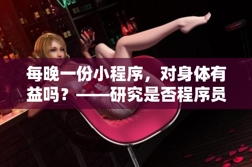 每晚一份小程序，对身体有益吗？——研究是否程序员晚间减压良方的实证分析