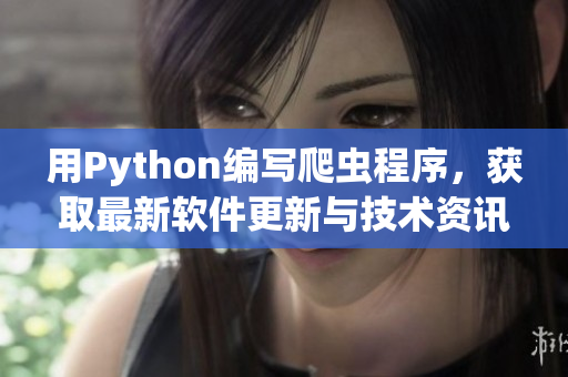 用Python编写爬虫程序，获取最新软件更新与技术资讯