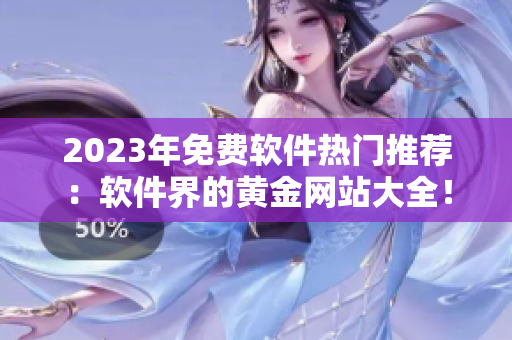 2023年免费软件热门推荐：软件界的黄金网站大全！