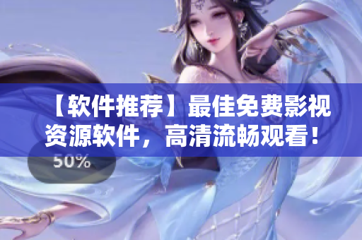 【软件推荐】最佳免费影视资源软件，高清流畅观看！