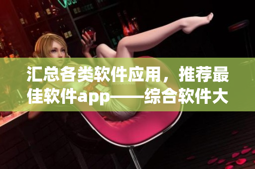 汇总各类软件应用，推荐最佳软件app——综合软件大全