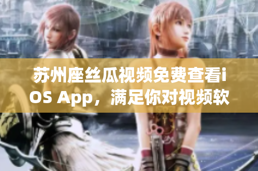 苏州座丝瓜视频免费查看iOS App，满足你对视频软件的需求