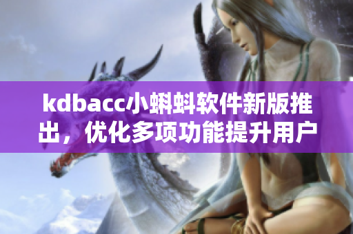 kdbacc小蝌蚪软件新版推出，优化多项功能提升用户体验