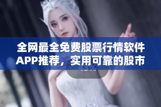 全网最全免费股票行情软件APP推荐，实用可靠的股市信息工具！