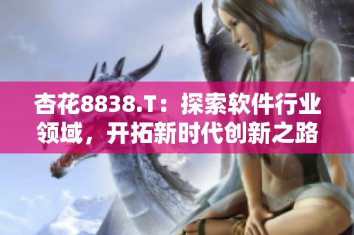 杏花8838.T：探索软件行业领域，开拓新时代创新之路
