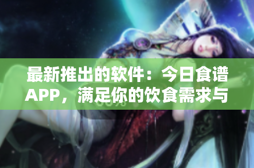 最新推出的软件：今日食谱APP，满足你的饮食需求与创意灵感