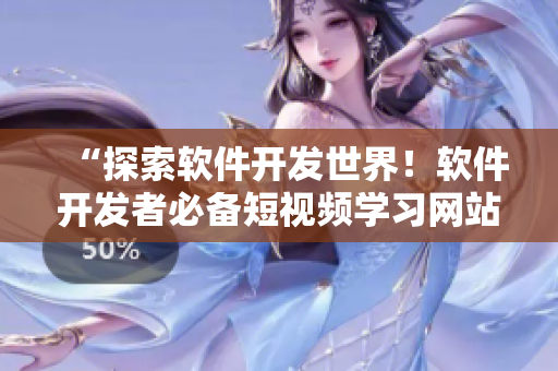 “探索软件开发世界！软件开发者必备短视频学习网站推荐！”