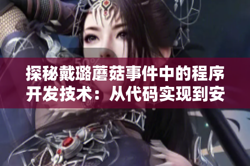 探秘戴璐蘑菇事件中的程序开发技术：从代码实现到安全防护