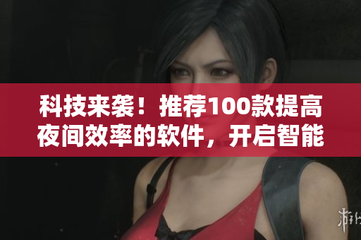 科技来袭！推荐100款提高夜间效率的软件，开启智能生活