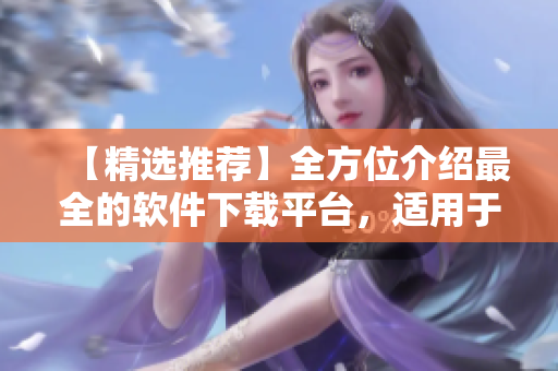 【精选推荐】全方位介绍最全的软件下载平台，适用于OPPO手机用户！