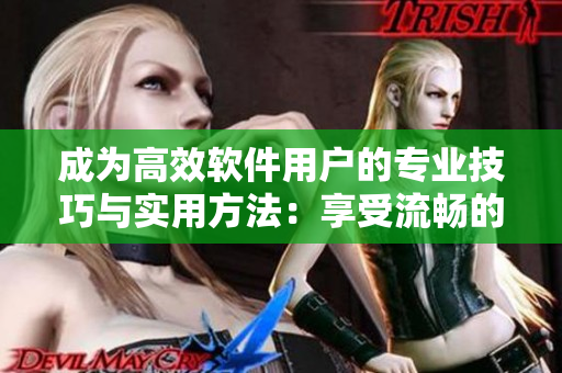成为高效软件用户的专业技巧与实用方法：享受流畅的编程体验