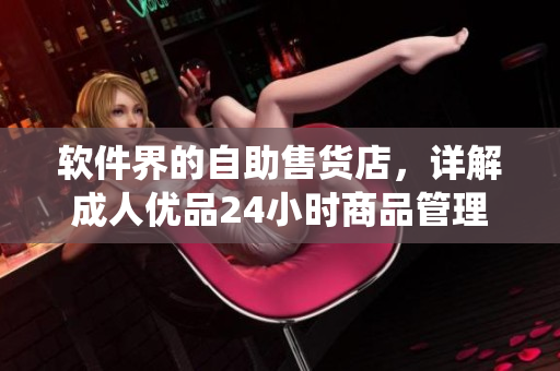 软件界的自助售货店，详解成人优品24小时商品管理系统