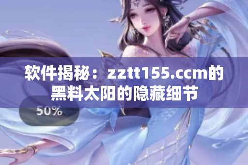 软件揭秘:zztt155.ccm的黑料太阳的隐藏细节 软件揭秘:zztt155.ccm的黑料太阳的隐藏细节