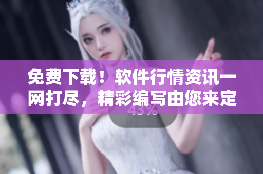 免费下载！软件行情资讯一网打尽，精彩编写由您来定稿