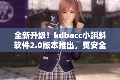 全新升级！kdbacc小蝌蚪软件2.0版本推出，更安全，更快速