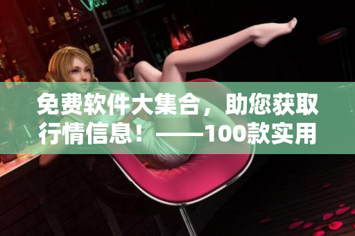 免费软件大集合,助您获取行情信息!——100款实用软件下载推荐 免费软件大集合,助您获取行情信息!——100款实用软件下载推荐