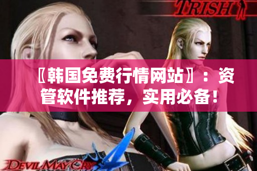 〖韩国免费行情网站〗：资管软件推荐，实用必备！
