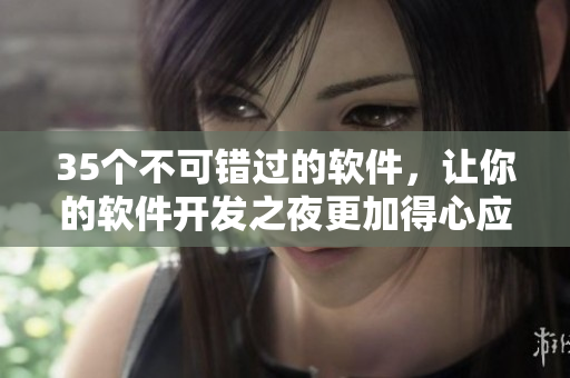 35个不可错过的软件，让你的软件开发之夜更加得心应手！