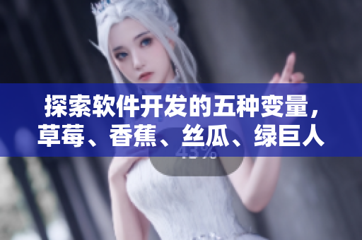 探索软件开发的五种变量，草莓、香蕉、丝瓜、绿巨人、秋力伴你前行