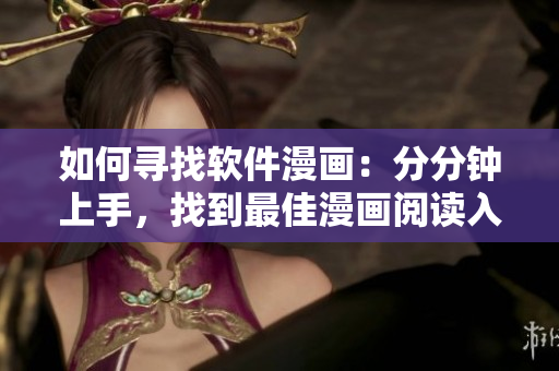 如何寻找软件漫画：分分钟上手，找到最佳漫画阅读入口！