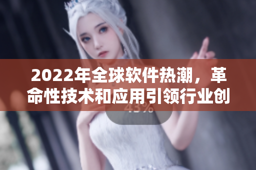 2022年全球软件热潮，革命性技术和应用引领行业创新浪潮