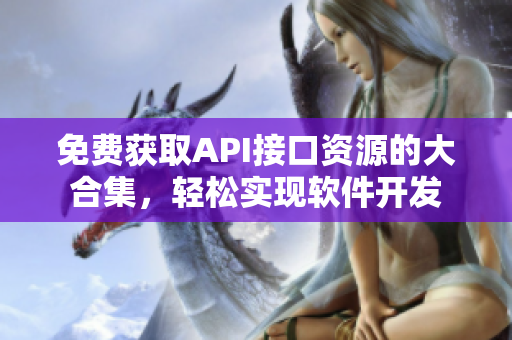 免费获取API接口资源的大合集，轻松实现软件开发