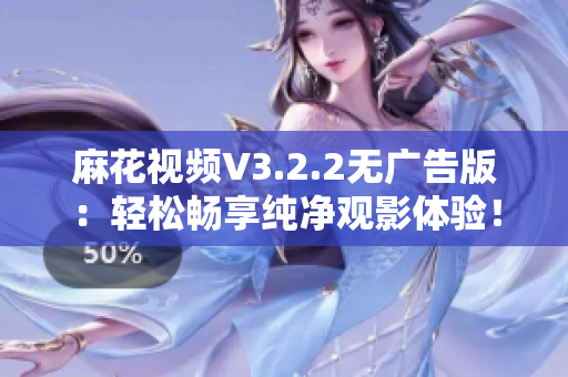 麻花视频V3.2.2无广告版：轻松畅享纯净观影体验！