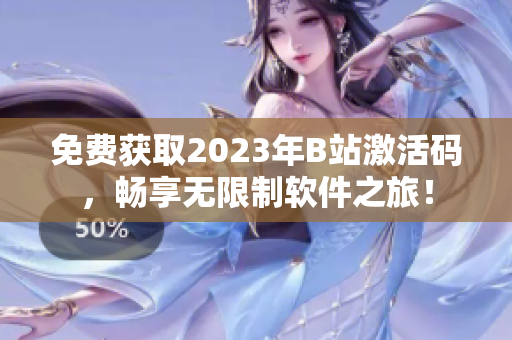 免费获取2023年B站激活码，畅享无限制软件之旅！