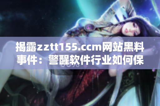 揭露zztt155.ccm网站黑料事件:警醒软件行业如何保护用户隐私 揭露zztt155.ccm网站黑料事件:警醒软件行业如何保护用户隐私